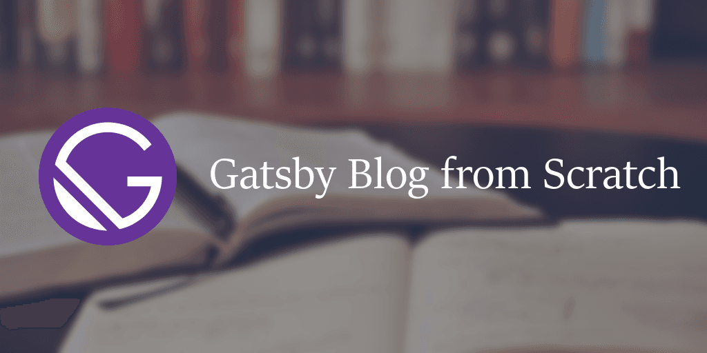 Gatsby Blog From Scratch: An In-depth Guide to Starting with Gatsby