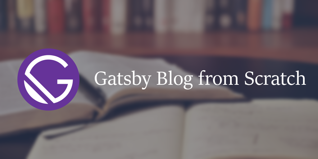 Gatsby Blog From Scratch: An In-depth Guide To Starting With Gatsby